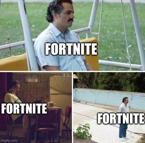 Sad Pablo Escobar Meme | FORTNITE FORTNITE FORTNITE | image tagged in memes,sad pablo escobar | made w/ Imgflip meme maker