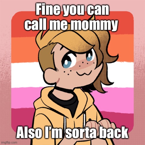 Fine you can call me mommy; Also I’m sorta back | image tagged in hey look it s bean | made w/ Imgflip meme maker