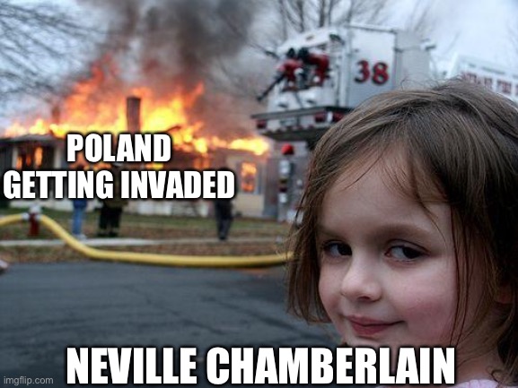 Disaster Girl Meme | POLAND GETTING INVADED; NEVILLE CHAMBERLAIN | image tagged in memes,disaster girl | made w/ Imgflip meme maker