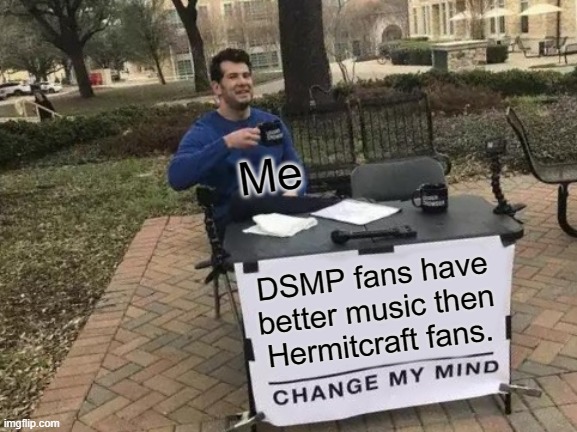 Change My Mind Meme | Me; DSMP fans have better music then Hermitcraft fans. | image tagged in memes,change my mind | made w/ Imgflip meme maker