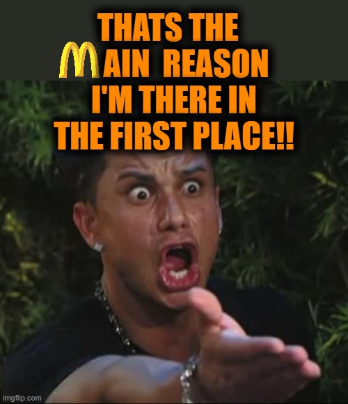 DJ Pauly D Meme | THATS THE       AIN  REASON I'M THERE IN THE FIRST PLACE!! | image tagged in memes,dj pauly d | made w/ Imgflip meme maker