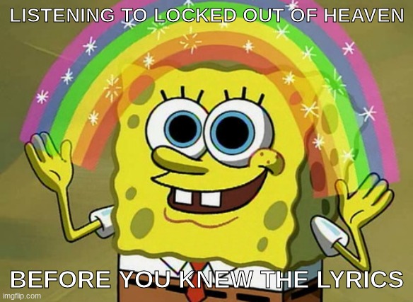 I wish I still didn't | LISTENING TO LOCKED OUT OF HEAVEN; BEFORE YOU KNEW THE LYRICS | image tagged in memes,imagination spongebob | made w/ Imgflip meme maker