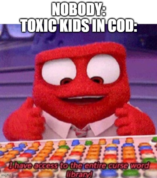 I have access to the entire curse world library | NOBODY:
TOXIC KIDS IN COD: | image tagged in i have access to the entire curse world library | made w/ Imgflip meme maker