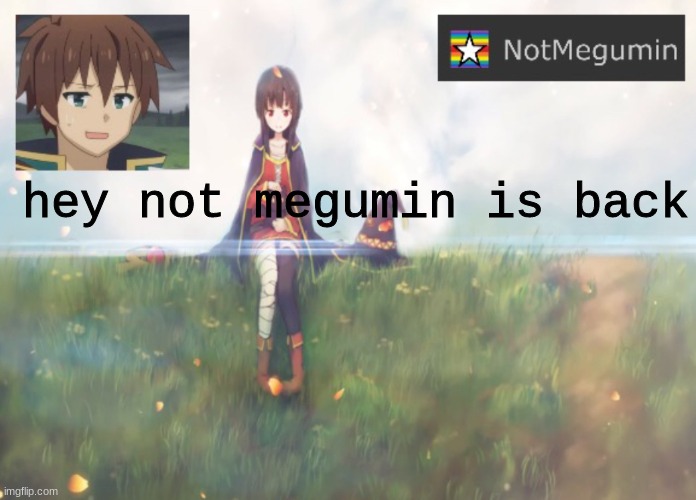 NotMegumin announcement | hey not megumin is back | image tagged in notmegumin announcement | made w/ Imgflip meme maker