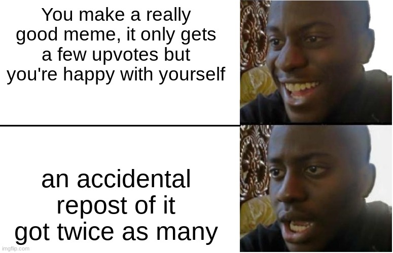 Disappointed Black Guy | You make a really good meme, it only gets a few upvotes but you're happy with yourself; an accidental repost of it got twice as many | image tagged in disappointed black guy | made w/ Imgflip meme maker