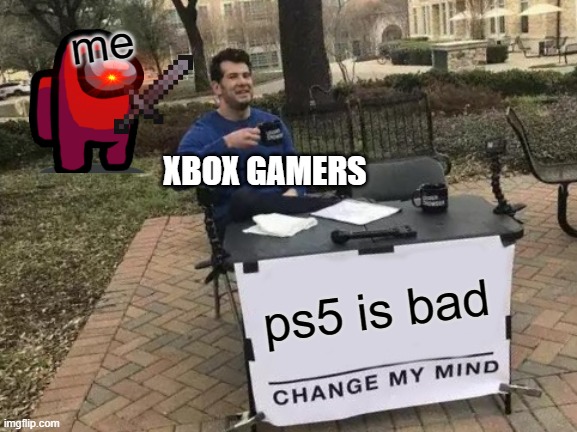 Change My Mind Meme | me; XBOX GAMERS; ps5 is bad | image tagged in memes,change my mind | made w/ Imgflip meme maker