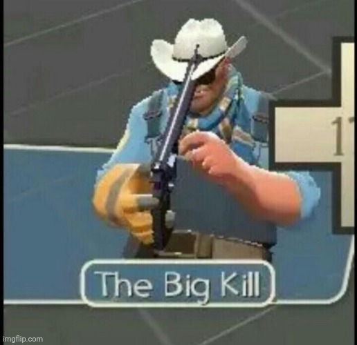 The Big Kill | image tagged in the big kill | made w/ Imgflip meme maker