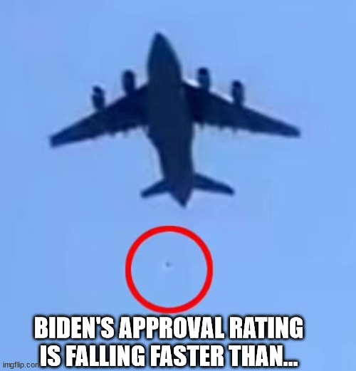 Biden's approval rating |  BIDEN'S APPROVAL RATING IS FALLING FASTER THAN... | image tagged in biden,approval,falling,afghani,c-17 | made w/ Imgflip meme maker