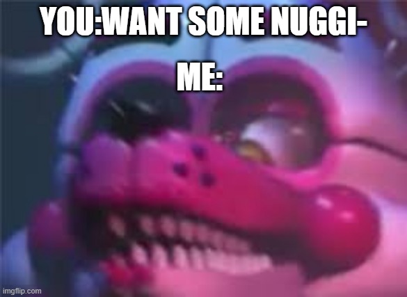 Fnaf | YOU:WANT SOME NUGGI-; ME: | image tagged in fnaf | made w/ Imgflip meme maker