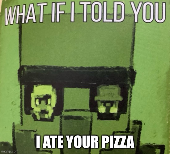 Pizza | I ATE YOUR PIZZA | image tagged in what if i told you | made w/ Imgflip meme maker