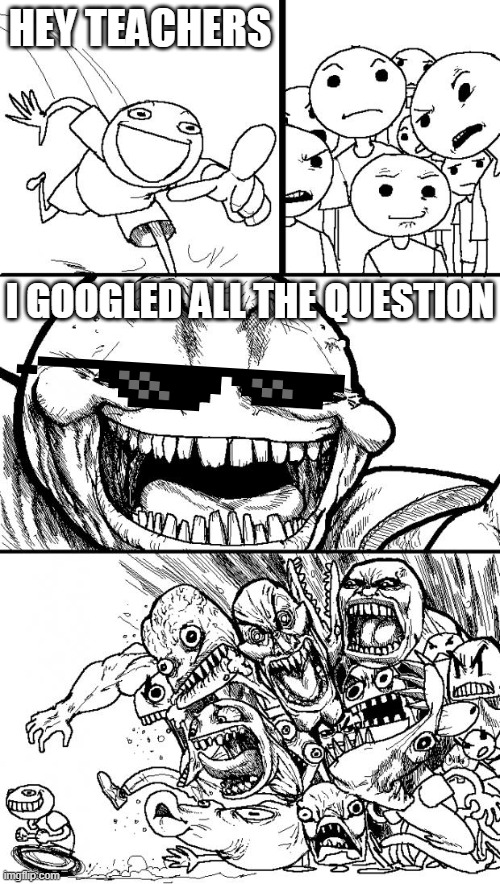 hey internet | HEY TEACHERS; I GOOGLED ALL THE QUESTION | image tagged in memes,hey internet,teachers,google | made w/ Imgflip meme maker