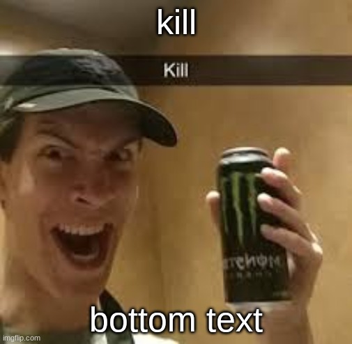 Kill | kill; bottom text | image tagged in kill | made w/ Imgflip meme maker