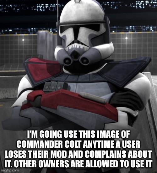 Commander Colt | I’M GOING USE THIS IMAGE OF COMMANDER COLT ANYTIME A USER LOSES THEIR MOD AND COMPLAINS ABOUT IT. OTHER OWNERS ARE ALLOWED TO USE IT | image tagged in commander colt | made w/ Imgflip meme maker