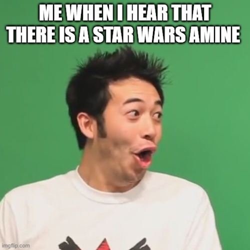 pogchamp | ME WHEN I HEAR THAT THERE IS A STAR WARS AMINE | image tagged in pogchamp | made w/ Imgflip meme maker