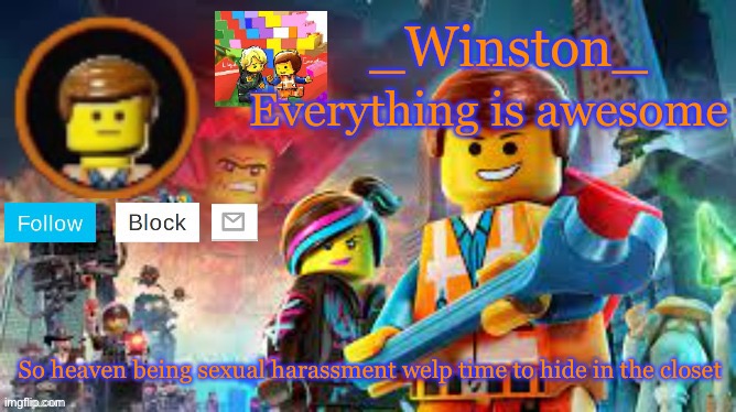 Winston's Lego movie temp | So heaven being sexual harassment welp time to hide in the closet | image tagged in winston's lego movie temp | made w/ Imgflip meme maker