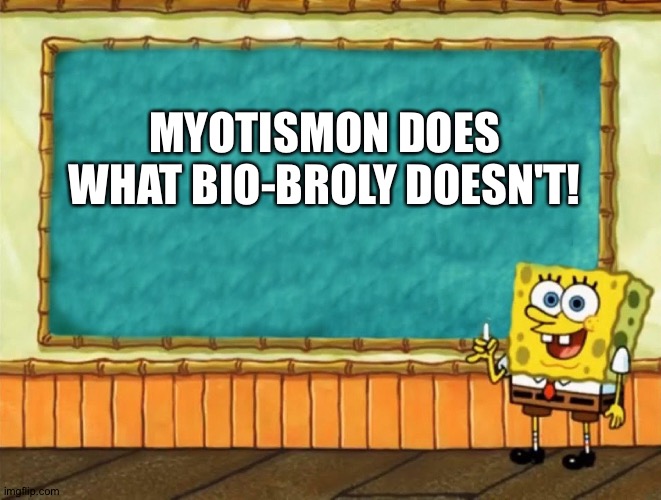 The most prodigious reason why Myotismon is better than Bio-Broly | MYOTISMON DOES WHAT BIO-BROLY DOESN'T! | image tagged in spongebob chalkboard | made w/ Imgflip meme maker