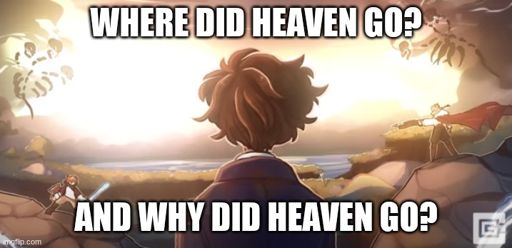 :-: | WHERE DID HEAVEN GO? AND WHY DID HEAVEN GO? | image tagged in gone away | made w/ Imgflip meme maker