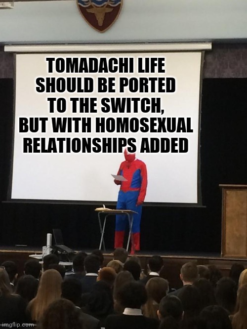 Spiderman Presentation | TOMADACHI LIFE SHOULD BE PORTED TO THE SWITCH, BUT WITH HOMOSEXUAL RELATIONSHIPS ADDED | image tagged in spiderman presentation | made w/ Imgflip meme maker