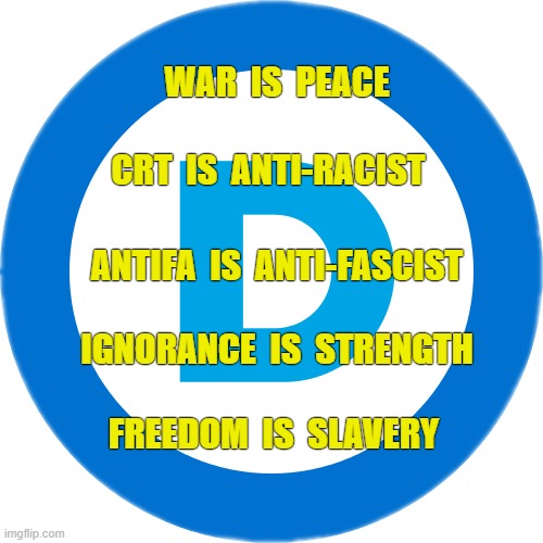 Democrat Doublethink |  WAR  IS  PEACE; CRT  IS  ANTI-RACIST; ANTIFA  IS  ANTI-FASCIST; IGNORANCE  IS  STRENGTH; FREEDOM  IS  SLAVERY | image tagged in democrat,1984,antifa | made w/ Imgflip meme maker