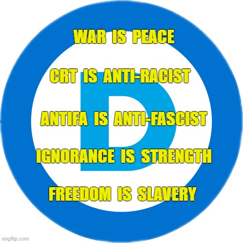 Democrat Doublethink | WAR  IS  PEACE; CRT  IS  ANTI-RACIST; ANTIFA  IS  ANTI-FASCIST; IGNORANCE  IS  STRENGTH; FREEDOM  IS  SLAVERY | image tagged in democrat,1984,antifa | made w/ Imgflip meme maker