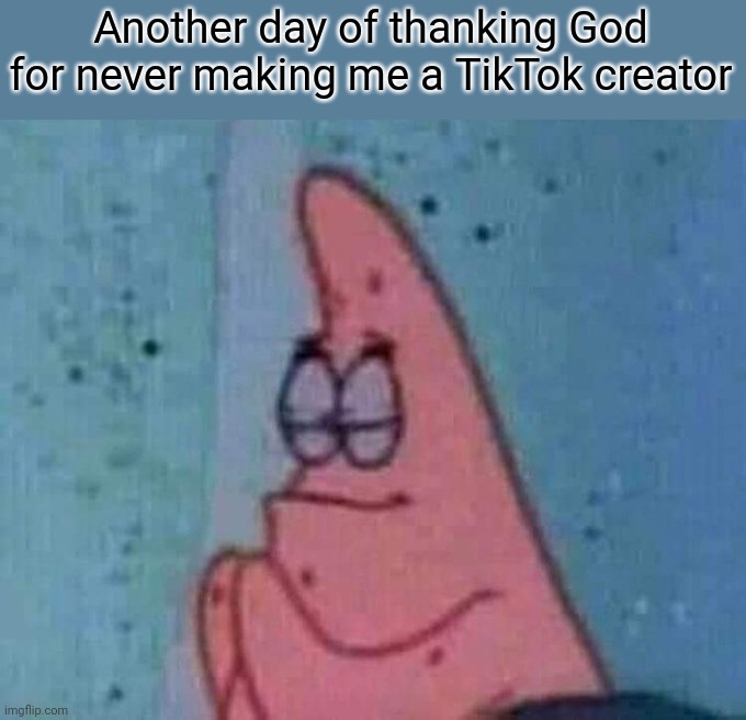 Hail YouTube | Another day of thanking God for never making me a TikTok creator | image tagged in patrick praying | made w/ Imgflip meme maker