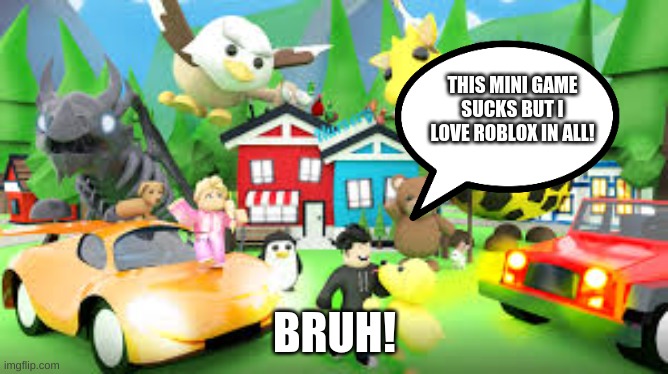 Roblox.. | THIS MINI GAME SUCKS BUT I LOVE ROBLOX IN ALL! BRUH! | image tagged in roblox the 2nd best | made w/ Imgflip meme maker