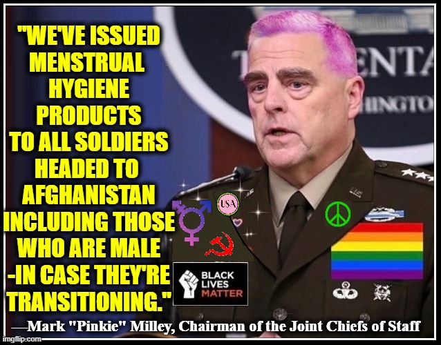 In "This Person's Army" Pronouns Matter | "WE'VE ISSUED
MENSTRUAL 
HYGIENE
PRODUCTS
TO ALL SOLDIERS
HEADED TO 
AFGHANISTAN
INCLUDING THOSE
WHO ARE MALE
-IN CASE THEY'RE
TRANSITIONING."; —Mark "Pinkie" Milley, Chairman of the Joint Chiefs of Staff | image tagged in vince vance,afghanistan,withdrawal,general,memes,joint chiefs of staff | made w/ Imgflip meme maker