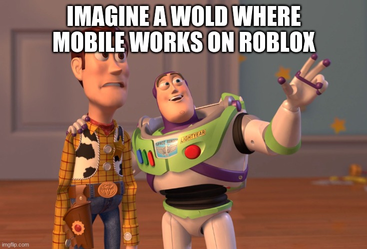 X, X Everywhere | IMAGINE A WOLD WHERE MOBILE WORKS ON ROBLOX | image tagged in memes,x x everywhere | made w/ Imgflip meme maker
