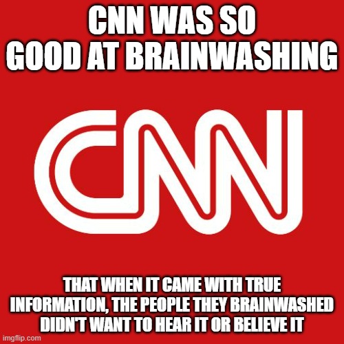 CNN has some regrets now for their actions | CNN WAS SO GOOD AT BRAINWASHING; THAT WHEN IT CAME WITH TRUE INFORMATION, THE PEOPLE THEY BRAINWASHED DIDN'T WANT TO HEAR IT OR BELIEVE IT | image tagged in cnn | made w/ Imgflip meme maker