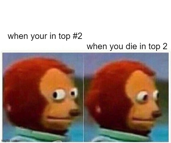 Monkey Puppet | when your in top #2; when you die in top 2 | image tagged in memes,monkey puppet | made w/ Imgflip meme maker