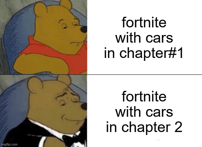 Tuxedo Winnie The Pooh | fortnite with cars in chapter#1; fortnite with cars in chapter 2 | image tagged in memes,tuxedo winnie the pooh | made w/ Imgflip meme maker