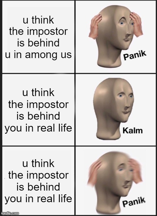 Panik Kalm Panik | u think the impostor is behind u in among us; u think the impostor is behind you in real life; u think the impostor is behind you in real life | image tagged in memes,panik kalm panik | made w/ Imgflip meme maker