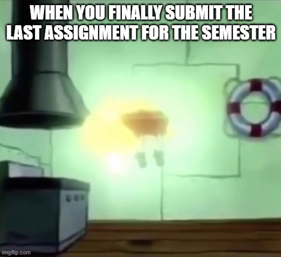 just... calm... | WHEN YOU FINALLY SUBMIT THE LAST ASSIGNMENT FOR THE SEMESTER | image tagged in spongebob ascends | made w/ Imgflip meme maker