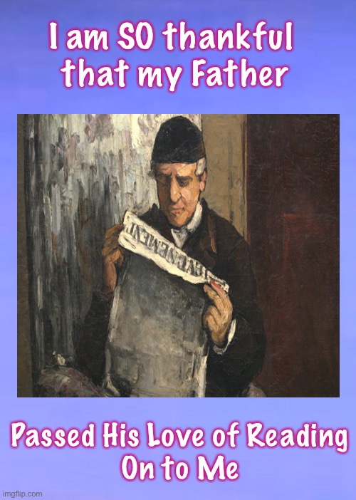 Thanks, Dad | I am SO thankful 
that my Father; Passed His Love of Reading
On to Me | image tagged in god bless parents,thankfulness,honor your mother and father,gratitude,love,the best things in life | made w/ Imgflip meme maker