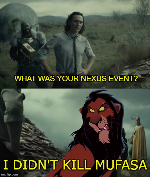 What was your nexus event | WHAT WAS YOUR NEXUS EVENT? I DIDN'T KILL MUFASA | image tagged in what was your nexus event,loki,lion king,disney | made w/ Imgflip meme maker