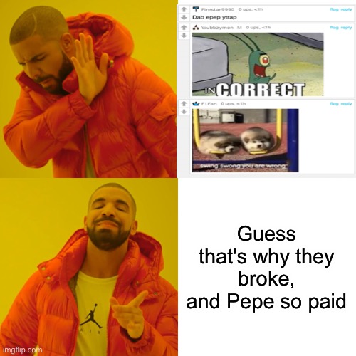 Drake Hotline Bling Meme | Guess that's why they broke, and Pepe so paid | image tagged in memes,drake hotline bling | made w/ Imgflip meme maker