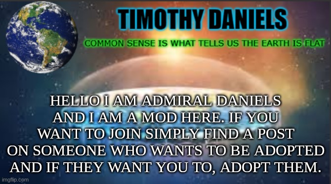 Daniels Template | HELLO I AM ADMIRAL DANIELS AND I AM A MOD HERE. IF YOU WANT TO JOIN SIMPLY FIND A POST ON SOMEONE WHO WANTS TO BE ADOPTED AND IF THEY WANT YOU TO, ADOPT THEM. | image tagged in daniels template | made w/ Imgflip meme maker