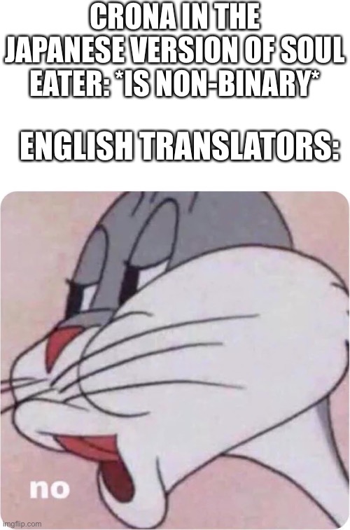 They changed it to he/him pronouns, come on!!!! | CRONA IN THE JAPANESE VERSION OF SOUL EATER: *IS NON-BINARY*; ENGLISH TRANSLATORS: | image tagged in bugs bunny no | made w/ Imgflip meme maker