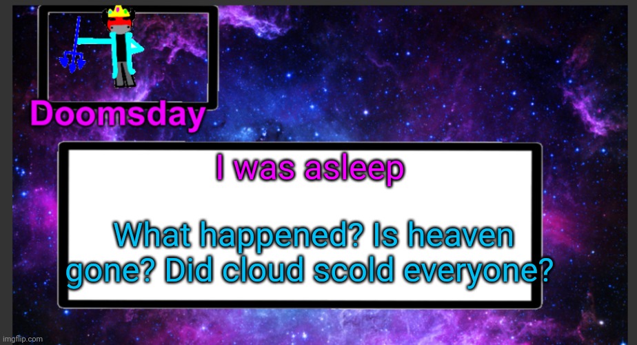Cloud do someone. Be a furry doge and like...bark at them | I was asleep; What happened? Is heaven gone? Did cloud scold everyone? | image tagged in galactic doomsday temp | made w/ Imgflip meme maker