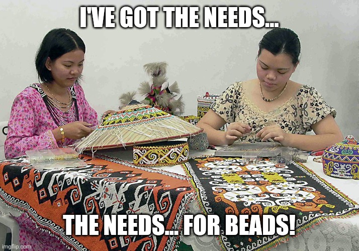 Beadworkers be like: | I'VE GOT THE NEEDS... THE NEEDS... FOR BEADS! | image tagged in top gun,need for speed,dumb meme,stupid memes | made w/ Imgflip meme maker
