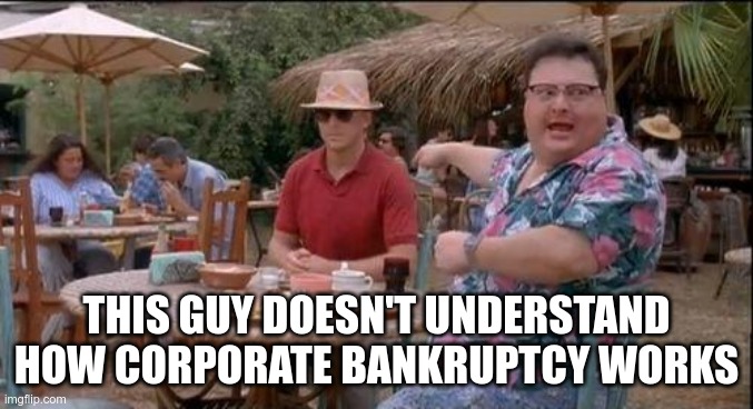 THIS GUY DOESN'T UNDERSTAND HOW CORPORATE BANKRUPTCY WORKS | made w/ Imgflip meme maker