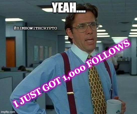 That Would Be Great | YEAH.... @BIMBOWITHCRYPTO; I JUST GOT 1,000 FOLLOWS | image tagged in memes,that would be great | made w/ Imgflip meme maker