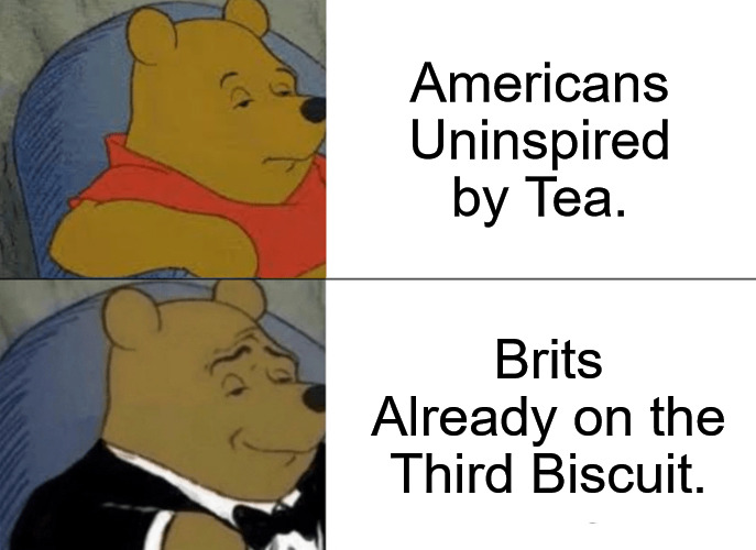 Tea Times |  Americans Uninspired by Tea. Brits Already on the Third Biscuit. | image tagged in memes,tuxedo winnie the pooh,tea,biscuits,us vs uk,dinner | made w/ Imgflip meme maker