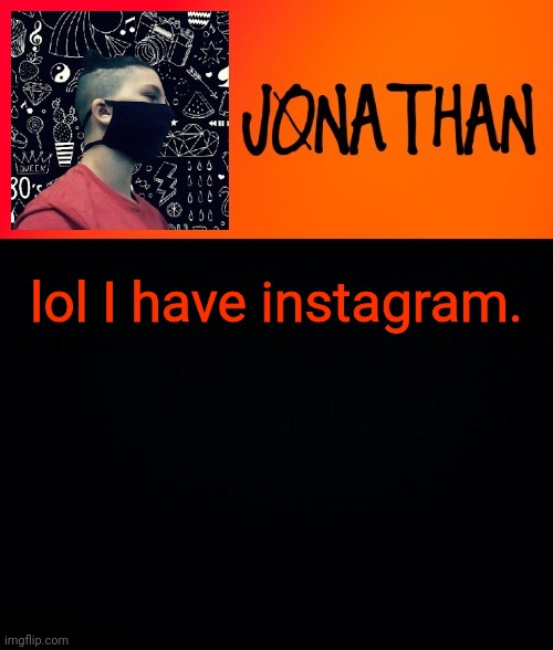lol I have instagram. | image tagged in jonathan the high school kid | made w/ Imgflip meme maker
