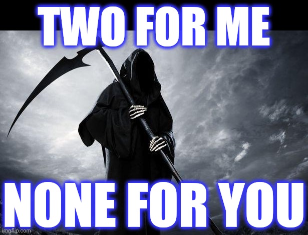 Death | TWO FOR ME NONE FOR YOU | image tagged in death | made w/ Imgflip meme maker