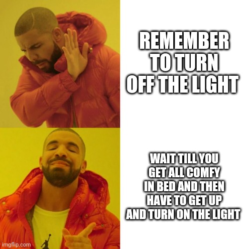 Drake Blank |  REMEMBER TO TURN OFF THE LIGHT; WAIT TILL YOU GET ALL COMFY IN BED AND THEN HAVE TO GET UP AND TURN ON THE LIGHT | image tagged in drake blank | made w/ Imgflip meme maker