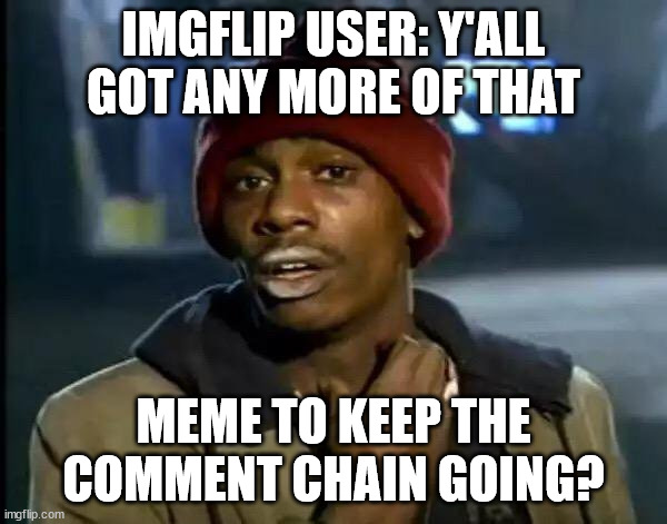 *Alice in Chains music intensifies* \m/ |  IMGFLIP USER: Y'ALL GOT ANY MORE OF THAT; MEME TO KEEP THE COMMENT CHAIN GOING? | image tagged in memes,y'all got any more of that,funny,chain,comment,imgflip | made w/ Imgflip meme maker
