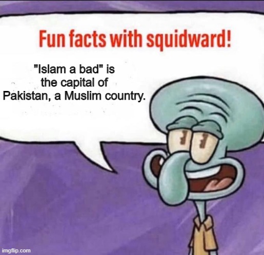 Fun Facts with Squidward | "Islam a bad" is the capital of Pakistan, a Muslim country. | image tagged in fun facts with squidward | made w/ Imgflip meme maker