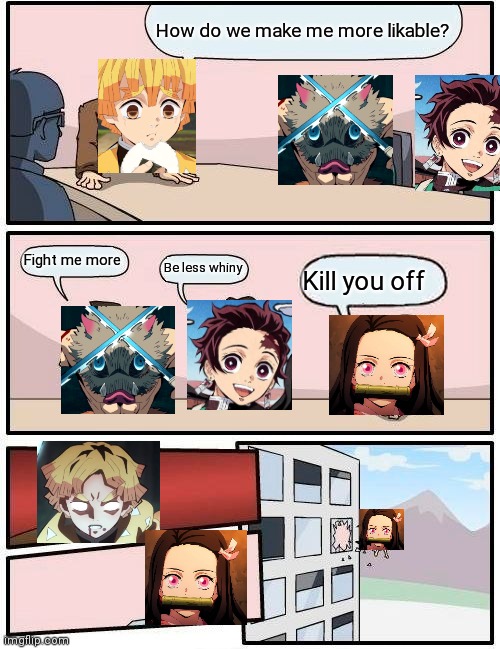 I hate Zenitsu | How do we make me more likable? Fight me more; Be less whiny; Kill you off | image tagged in memes,boardroom meeting suggestion | made w/ Imgflip meme maker