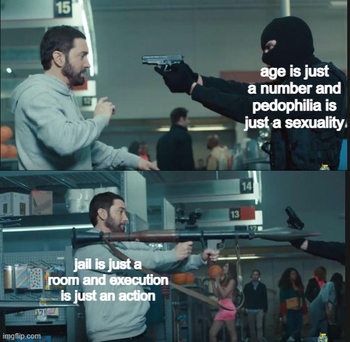 eminem rocket launcher | age is just a number and pedophilia is just a sexuality; jail is just a room and execution is just an action | image tagged in eminem rocket launcher | made w/ Imgflip meme maker